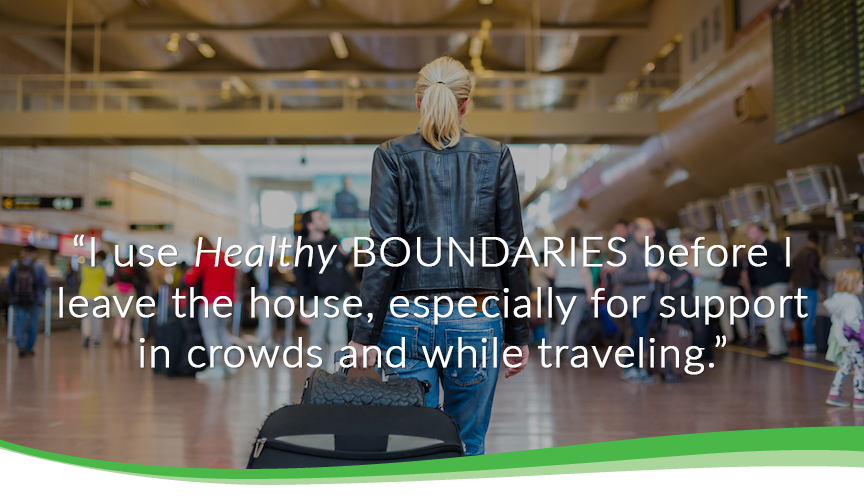 I use healthy boundaries before i leave the house, especially for support in crowds and while traveling.